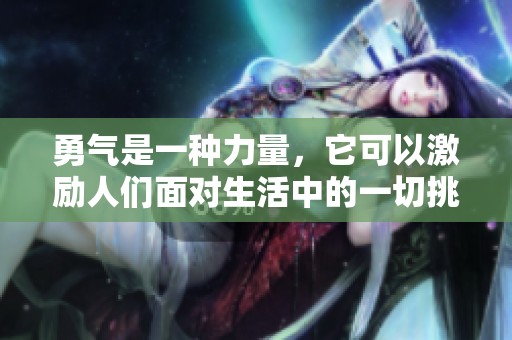 勇气是一种力量，它可以激励人们面对生活中的一切挑战与困难。