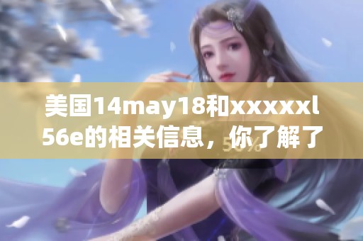 美国14may18和xxxxxl56e的相关信息，你了解了吗