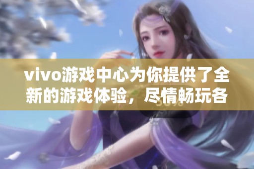 vivo游戏中心为你提供了全新的游戏体验，尽情畅玩各类游戏内容！