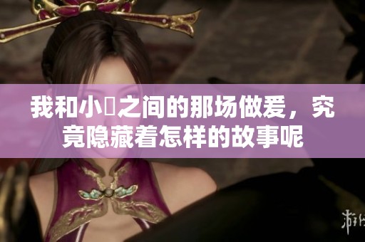 我和小妺之间的那场做爰，究竟隐藏着怎样的故事呢