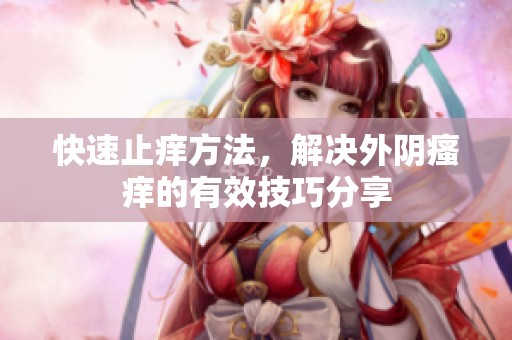 快速止痒方法，解决外阴瘙痒的有效技巧分享