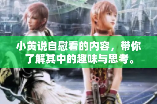 小黄说自慰看的内容，带你了解其中的趣味与思考。
