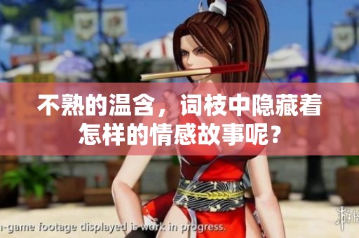 不熟的温含，词枝中隐藏着怎样的情感故事呢？