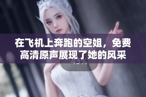 在飞机上奔跑的空姐，免费高清原声展现了她的风采