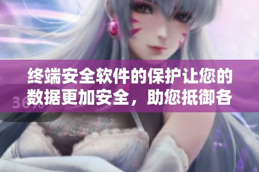 终端安全软件的保护让您的数据更加安全，助您抵御各种网络威胁