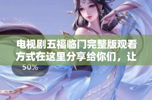 电视剧五福临门完整版观看方式在这里分享给你们，让我们一起免费观看吧！