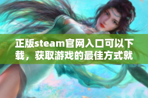 正版steam官网入口可以下载，获取游戏的最佳方式就在这里