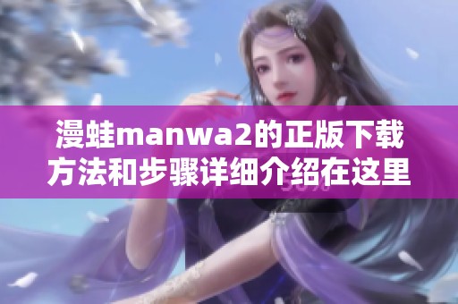 漫蛙manwa2的正版下载方法和步骤详细介绍在这里分享