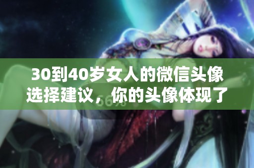 30到40岁女人的微信头像选择建议，你的头像体现了什么？