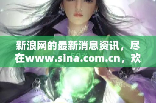 新浪网的最新消息资讯，尽在www.sina.com.cn，欢迎点击查看更多内容。