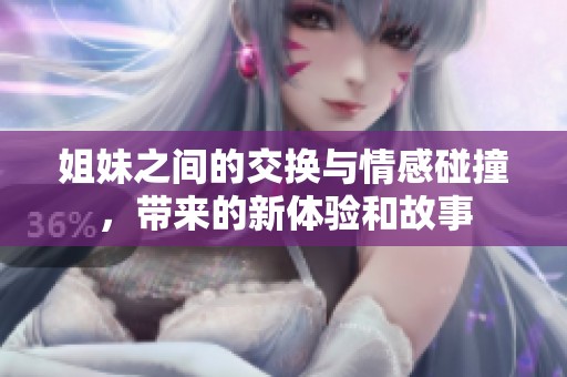 姐妹之间的交换与情感碰撞，带来的新体验和故事