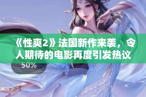 《性爽2》法国新作来袭，令人期待的电影再度引发热议