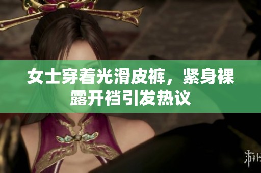 女士穿着光滑皮裤，紧身裸露开裆引发热议