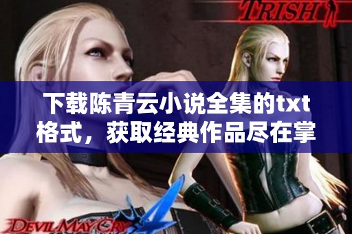 下载陈青云小说全集的txt格式，获取经典作品尽在掌握之中