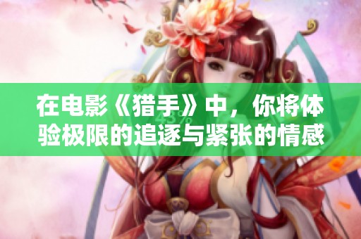 在电影《猎手》中，你将体验极限的追逐与紧张的情感交织