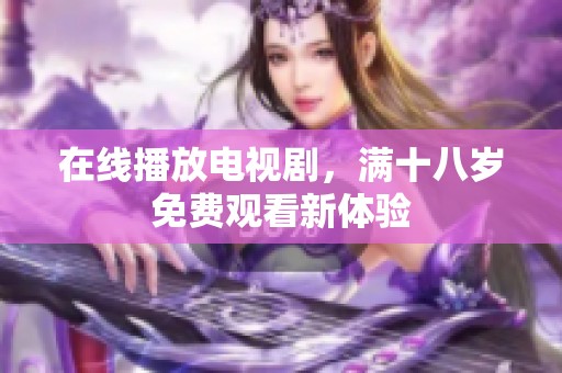 在线播放电视剧，满十八岁免费观看新体验