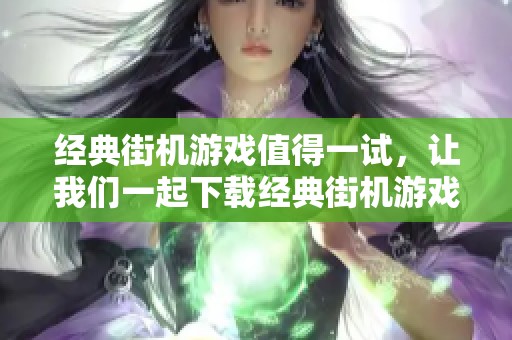 经典街机游戏值得一试，让我们一起下载经典街机游戏下载吧！