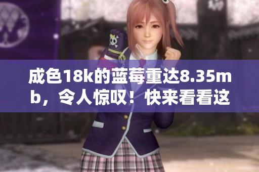 成色18k的蓝莓重达8.35mb，令人惊叹！快来看看这款独特的设计吧！