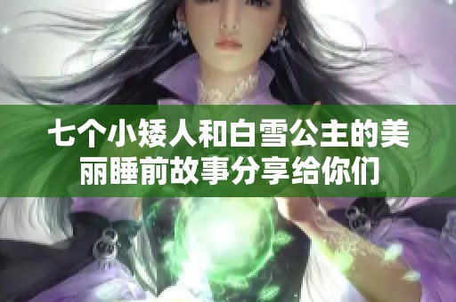 七个小矮人和白雪公主的美丽睡前故事分享给你们