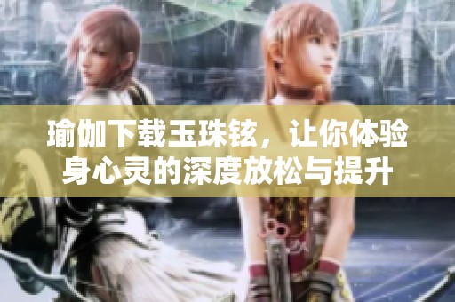 瑜伽下载玉珠铉，让你体验身心灵的深度放松与提升