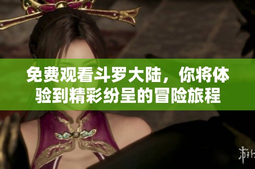 免费观看斗罗大陆，你将体验到精彩纷呈的冒险旅程