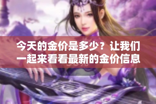 今天的金价是多少？让我们一起来看看最新的金价信息。