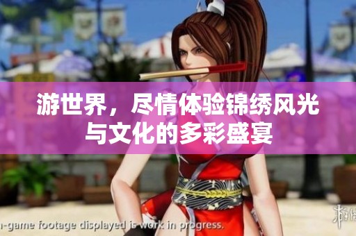 游世界，尽情体验锦绣风光与文化的多彩盛宴