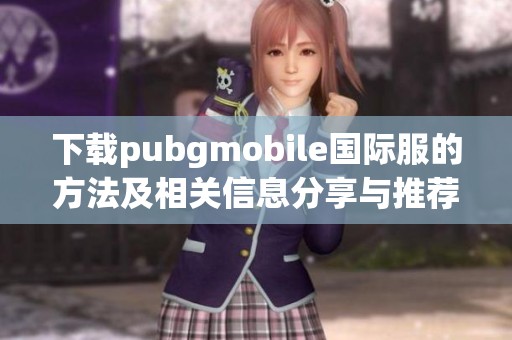 下载pubgmobile国际服的方法及相关信息分享与推荐