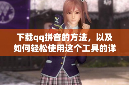 下载qq拼音的方法，以及如何轻松使用这个工具的详细步骤
