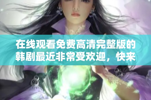 在线观看免费高清完整版的韩剧最近非常受欢迎，快来观看吧！