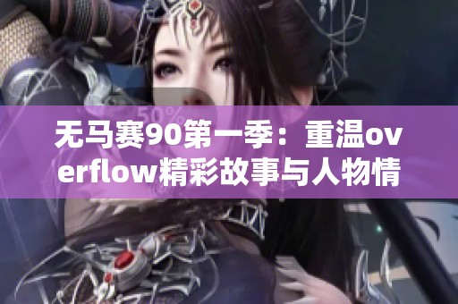 无马赛90第一季：重温overflow精彩故事与人物情感