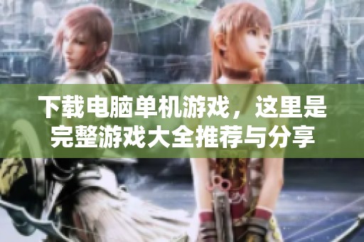 下载电脑单机游戏，这里是完整游戏大全推荐与分享