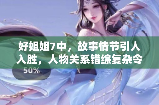 好姐姐7中，故事情节引人入胜，人物关系错综复杂令人难以忘怀