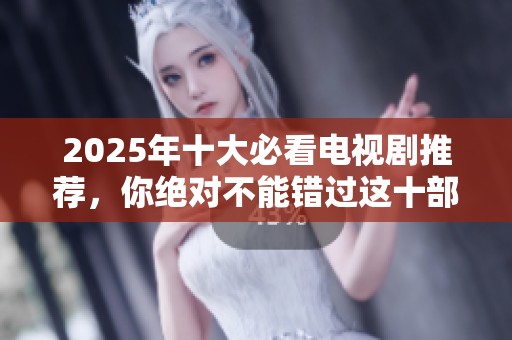 2025年十大必看电视剧推荐，你绝对不能错过这十部精彩剧集！