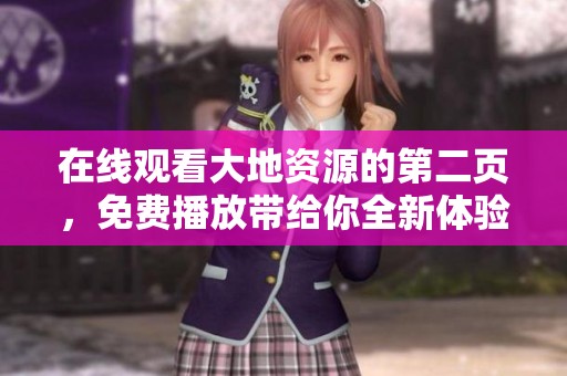 在线观看大地资源的第二页，免费播放带给你全新体验