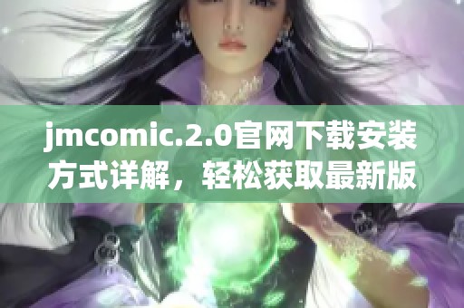 jmcomic.2.0官网下载安装方式详解，轻松获取最新版本和使用指南