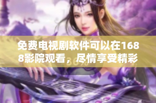免费电视剧软件可以在1688影院观看，尽情享受精彩内容吧