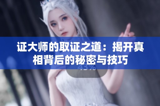 证大师的取证之道：揭开真相背后的秘密与技巧
