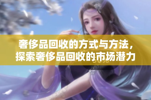 奢侈品回收的方式与方法，探索奢侈品回收的市场潜力