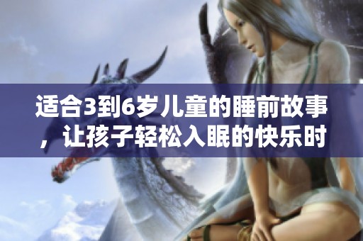 适合3到6岁儿童的睡前故事，让孩子轻松入眠的快乐时光