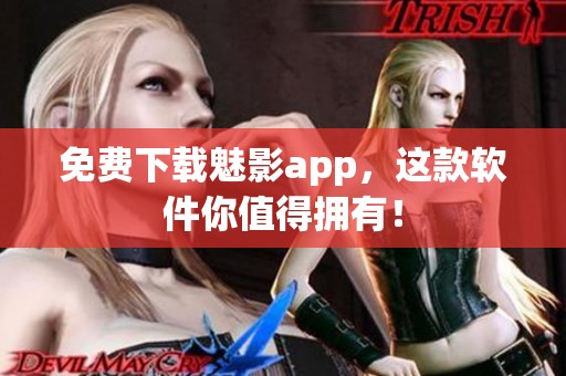 免费下载魅影app，这款软件你值得拥有！