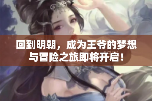 回到明朝，成为王爷的梦想与冒险之旅即将开启！