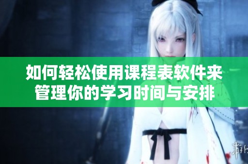 如何轻松使用课程表软件来管理你的学习时间与安排