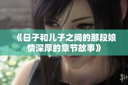 《日子和儿子之间的那段娘情深厚的章节故事》