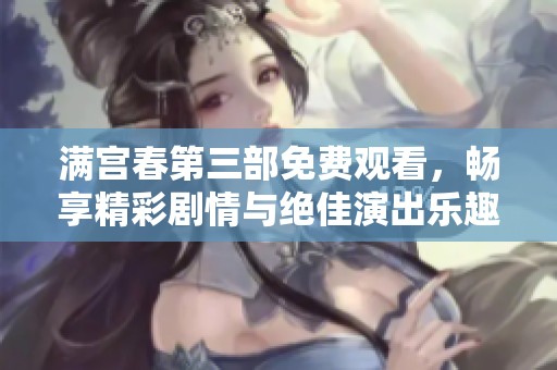 满宫春第三部免费观看，畅享精彩剧情与绝佳演出乐趣