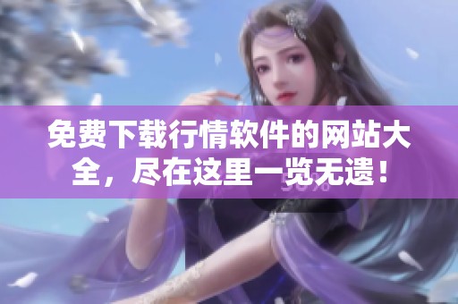 免费下载行情软件的网站大全，尽在这里一览无遗！