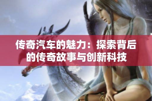 传奇汽车的魅力：探索背后的传奇故事与创新科技