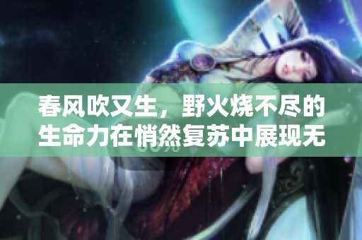 春风吹又生，野火烧不尽的生命力在悄然复苏中展现无限希望