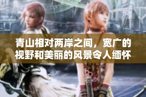 青山相对两岸之间，宽广的视野和美丽的风景令人缅怀
