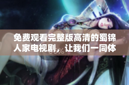 免费观看完整版高清的蜀锦人家电视剧，让我们一同体验精彩剧情